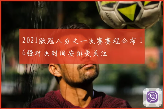 2021欧冠八分之一决赛赛程公布 16强对决时间安排受关注