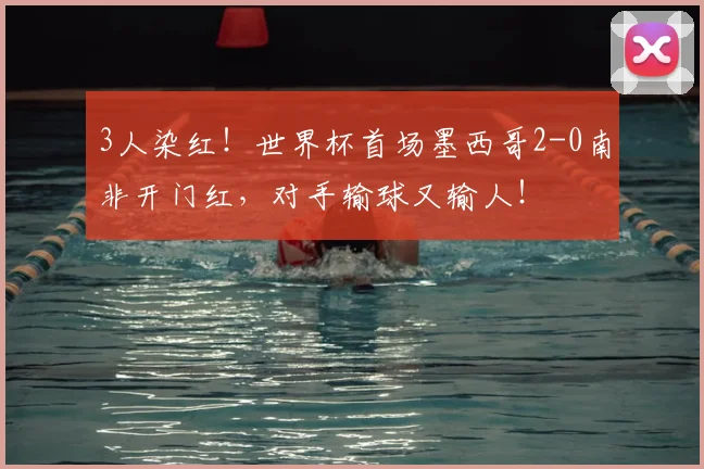 3人染红!世界杯首场墨西哥2-0南非开门红,对手输球又输人!