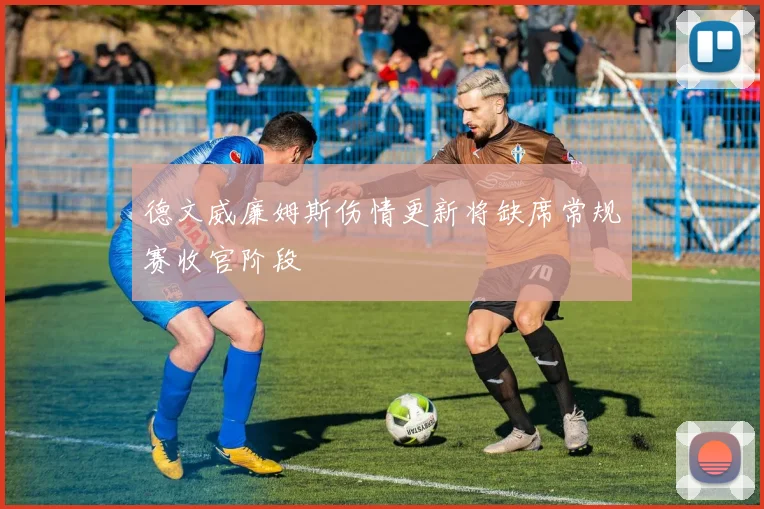 德文威廉姆斯伤情更新将缺席常规赛收官阶段