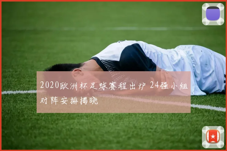 2020欧洲杯足球赛程出炉 24强小组对阵安排揭晓