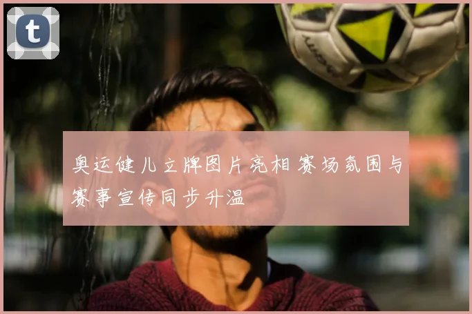 奥运健儿立牌图片亮相 赛场氛围与赛事宣传同步升温
