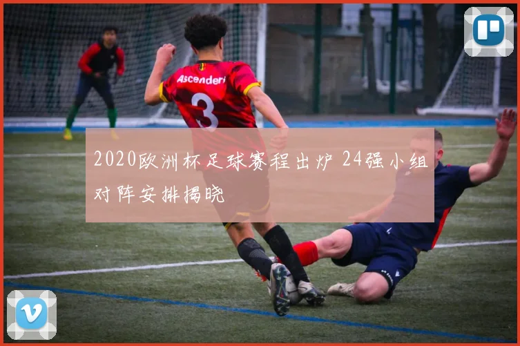 2020欧洲杯足球赛程出炉 24强小组对阵安排揭晓