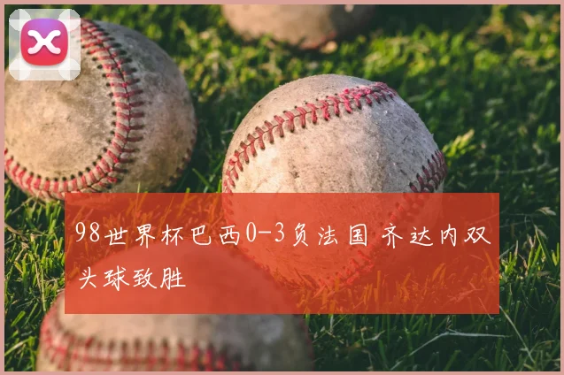 98世界杯巴西0-3负法国 齐达内双头球致胜