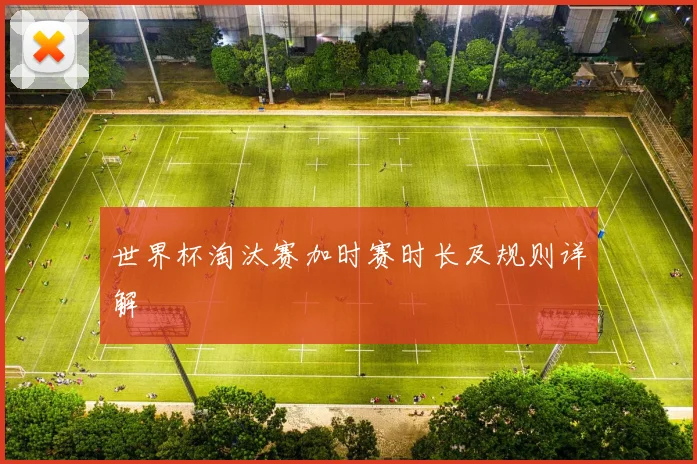 世界杯淘汰赛加时赛时长及规则详解