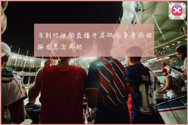 马刺对快船直播开启双方争夺西部排名悬念再起