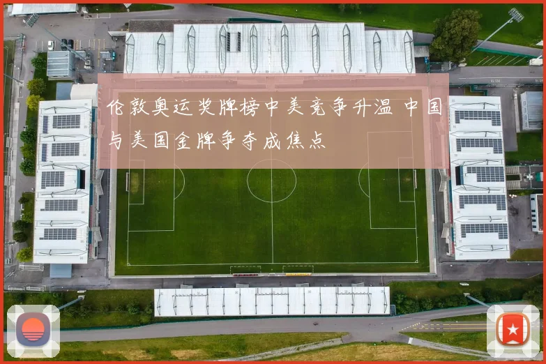 伦敦奥运奖牌榜中美竞争升温 中国与美国金牌争夺成焦点