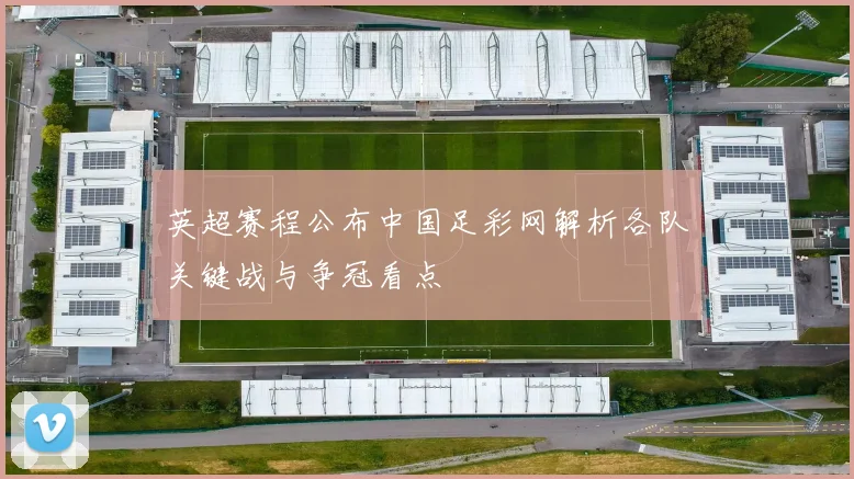 英超赛程公布中国足彩网解析各队关键战与争冠看点
