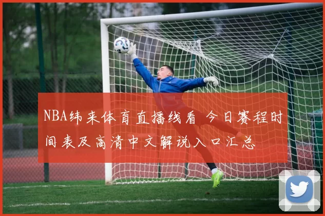 NBA纬来体育直播线看 今日赛程时间表及高清中文解说入口汇总