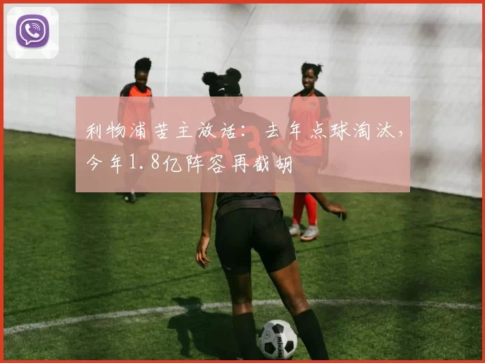 利物浦苦主放话:去年点球淘汰,今年1.8亿阵容再截胡