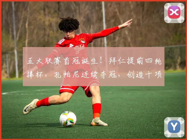 五大联赛首冠诞生！拜仁提前四轮捧杯，孔帕尼连续夺冠，创造十项新纪录_德甲_本赛季_斯图加特