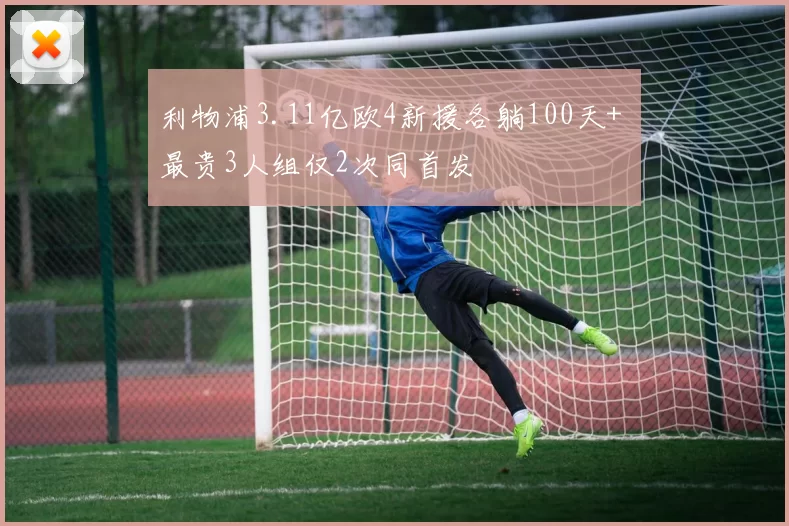 利物浦3.11亿欧4新援各躺100天+ 最贵3人组仅2次同首发
