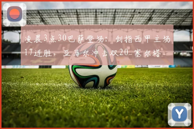 凌晨3点30巴萨登场：剑指西甲主场17连胜，亚马尔冲击双20_塞尔塔_联赛_进球