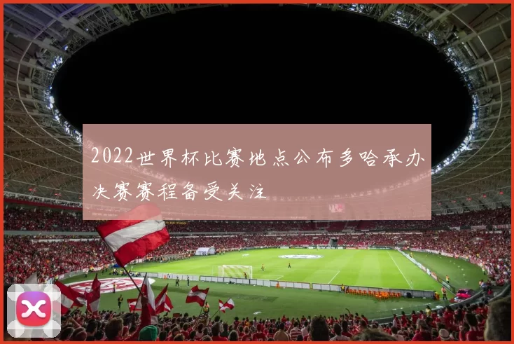 2022世界杯比赛地点公布多哈承办决赛赛程备受关注