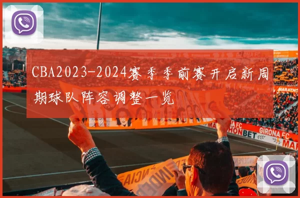 CBA2023-2024赛季季前赛开启新周期球队阵容调整一览