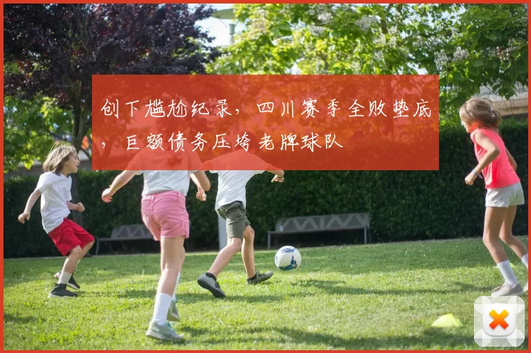创下尴尬纪录，四川赛季全败垫底，巨额债务压垮老牌球队
