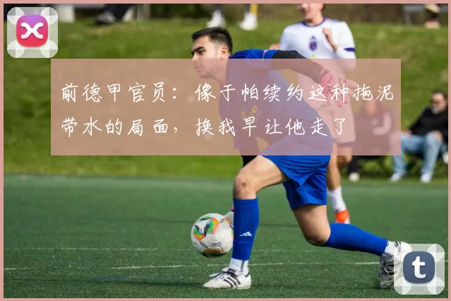 前德甲官员：像于帕续约这种拖泥带水的局面，换我早让他走了