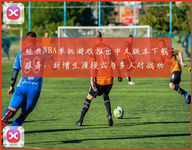 经典NBA单机游戏推出中文版本下载服务，新增生涯模式与多人对战功能