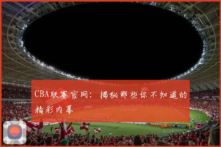 CBA联赛官网:揭秘那些你不知道的精彩内幕