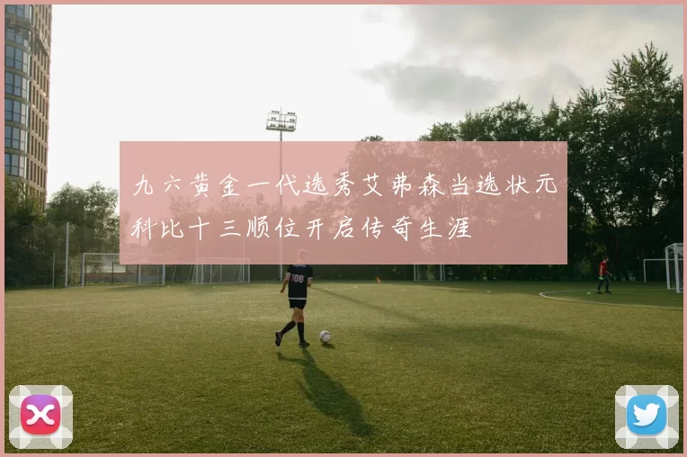 九六黄金一代选秀艾弗森当选状元科比十三顺位开启传奇生涯