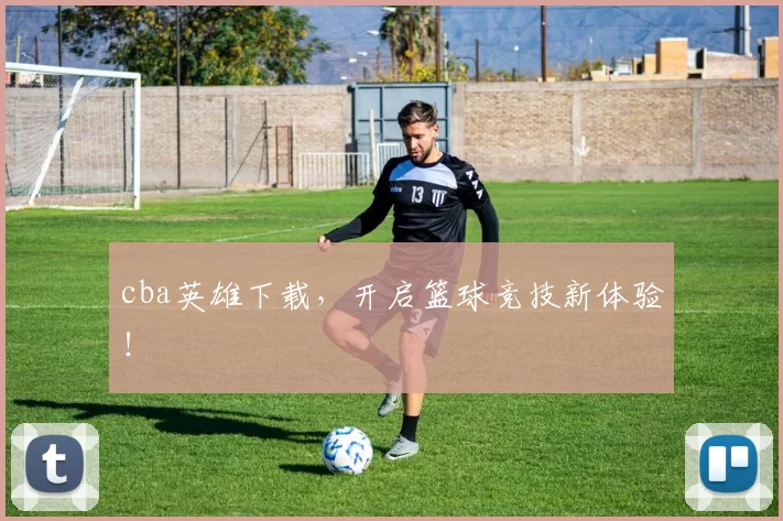 cba英雄下载，开启篮球竞技新体验！