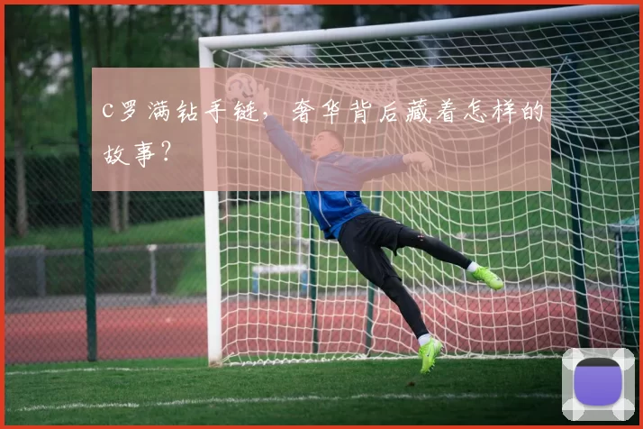 c罗满钻手链，奢华背后藏着怎样的故事？