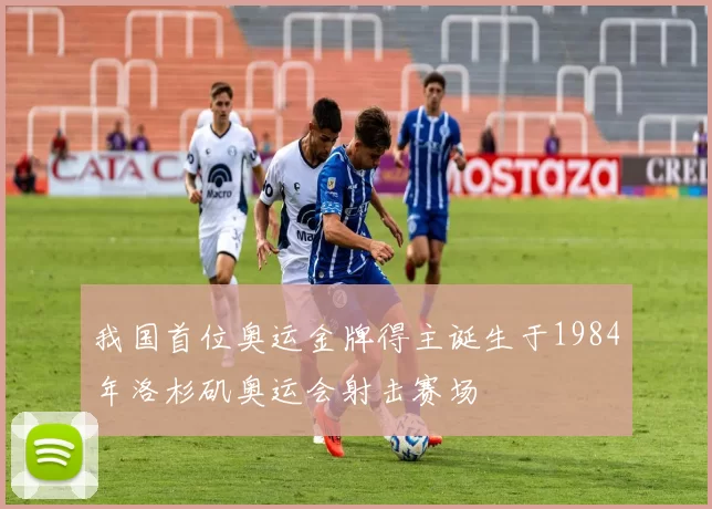 我国首位奥运金牌得主诞生于1984年洛杉矶奥运会射击赛场