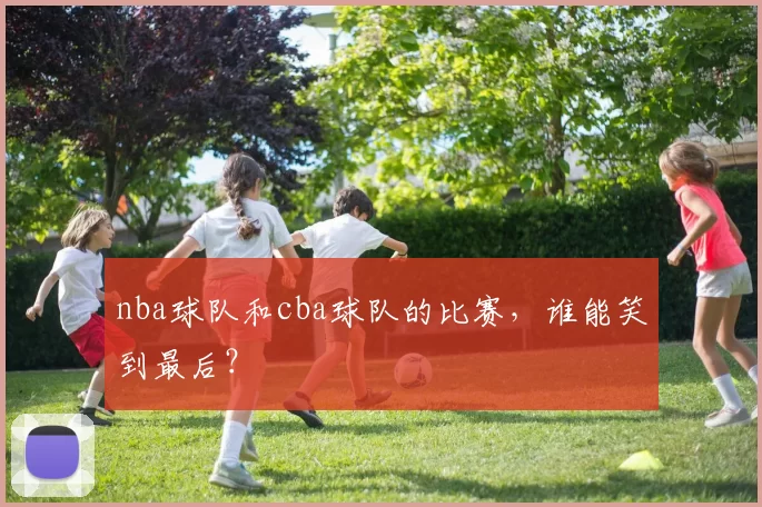 nba球队和cba球队的比赛，谁能笑到最后？