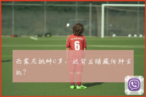 西蒙尼挑衅c罗，这背后暗藏何种玄机？