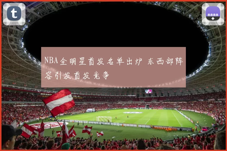 NBA全明星首发名单出炉 东西部阵容引发首发竞争